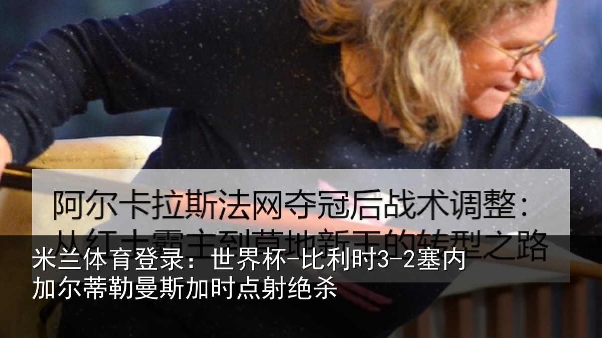 米兰体育登录:世界杯-比利时3-2塞内加尔相关情况绝杀