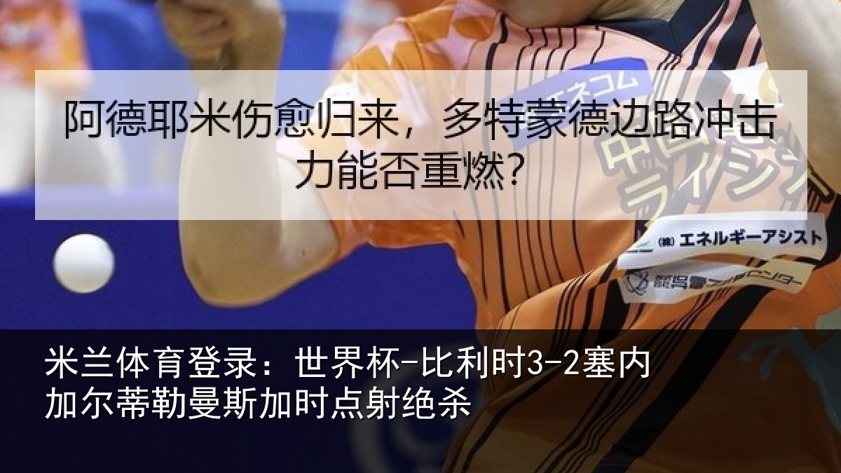 米兰体育登录:世界杯-比利时3-2塞内加尔相关情况绝杀