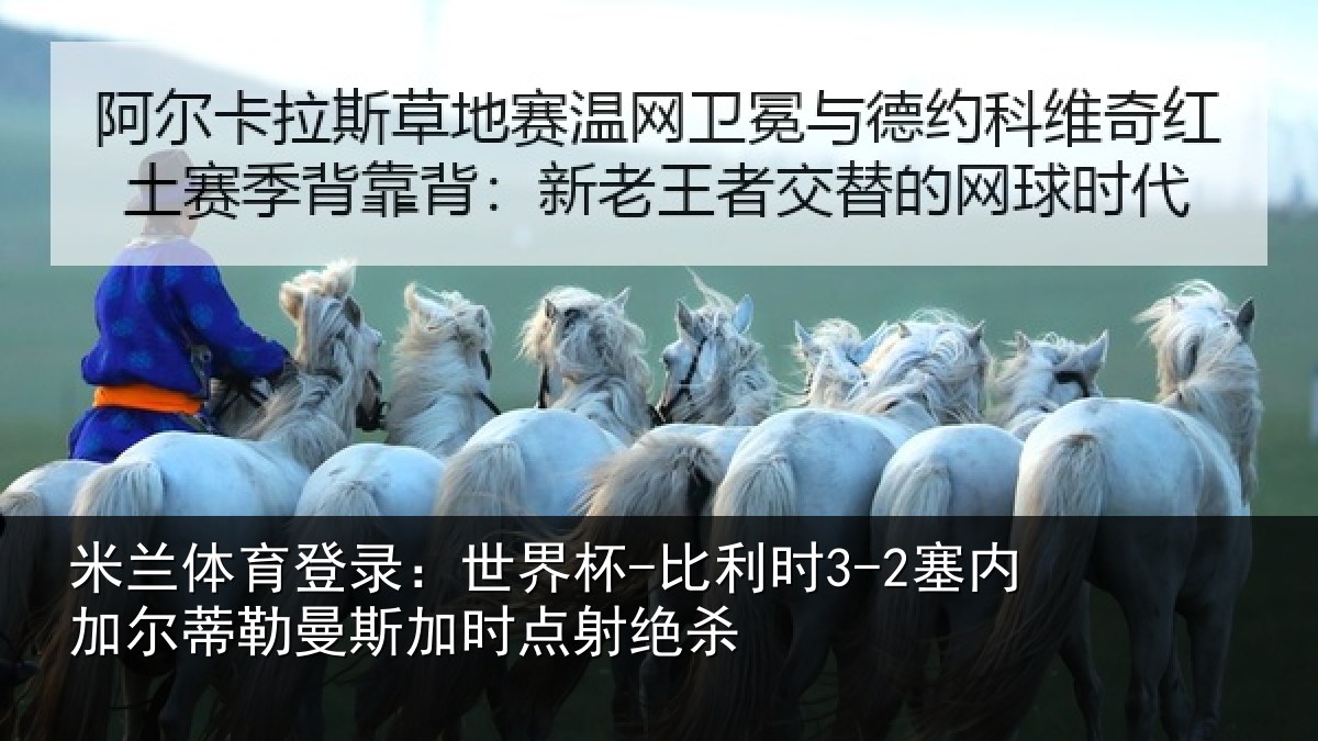 米兰体育登录:世界杯-比利时3-2塞内加尔蒂勒曼斯加时点射绝杀