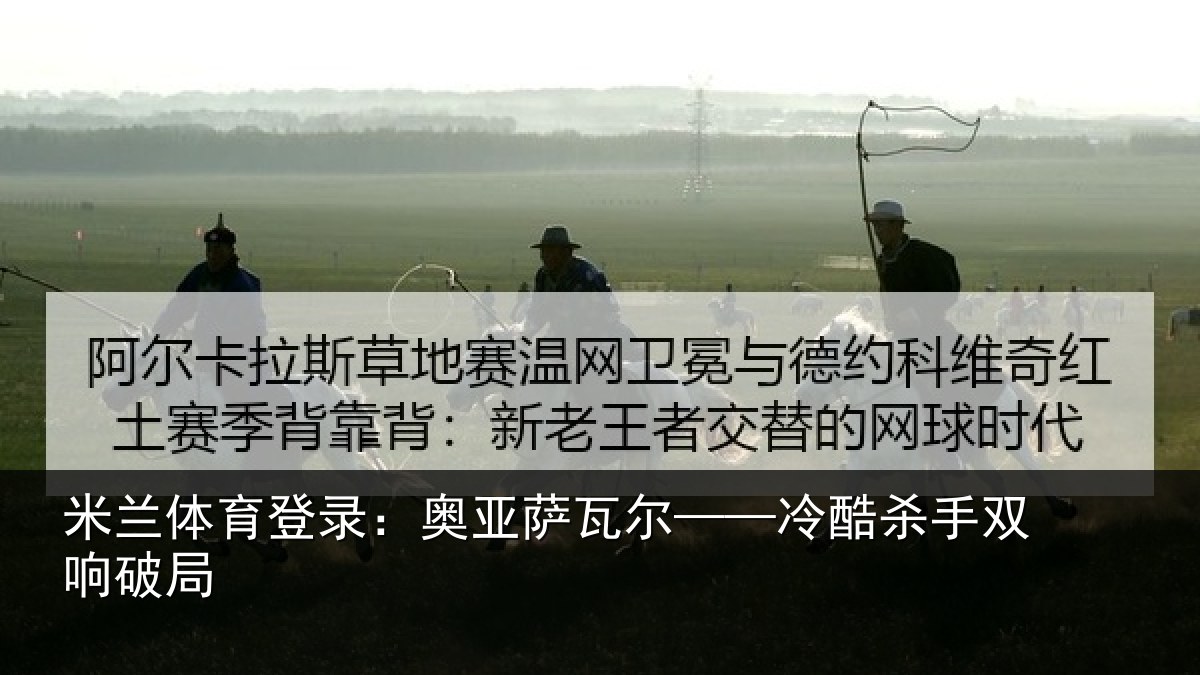 米兰体育登录：奥亚萨瓦尔——冷酷杀手双响破局