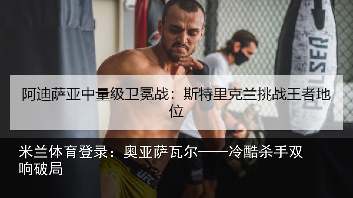 米兰体育登录:奥亚萨瓦尔——冷酷杀手双响破局