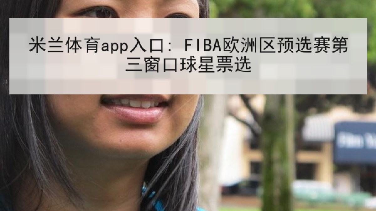 米兰体育app入口: FIBA欧洲区预选赛第三窗口球星票选