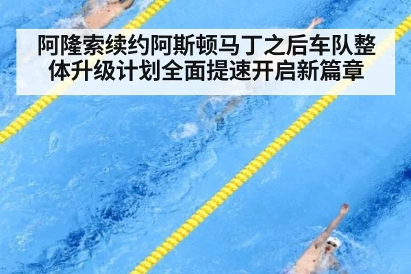 阿隆索续约阿斯顿马丁之后车队整体升级计划全面提速开启新篇章