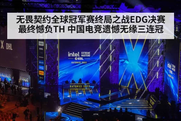无畏契约全球冠军赛终局之战EDG决赛最终憾负TH 中国电竞遗憾无缘三连冠