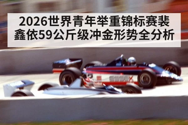 2026世界青年举重锦标赛裴鑫依59公斤级冲金形势全分析